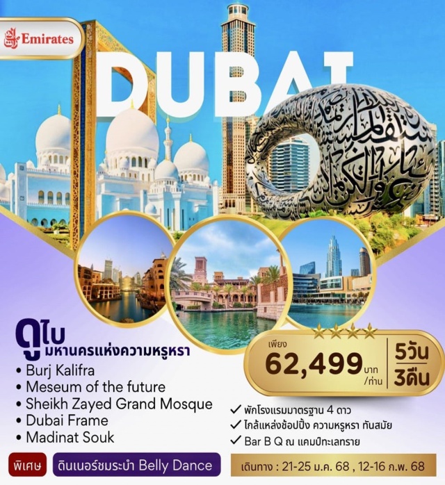 อาบูดาบี้ Dubai Mall Dubai Frame Sheikh Zayed Grand Mosque
แวะถ่ายรูป Dubai Frame
ขึ้นชมวิว BURJ KHALIFA ชั้น 124th 
Dubai Fountain Show
Museum Of The Future
ชมวิว The Palm Monorail 
ตะลุยทะเลทราย 4x4 แลนด์ครุยเซอร์
ช้อปปิ้ง Mall of Emirates ฿ Dubai Mall