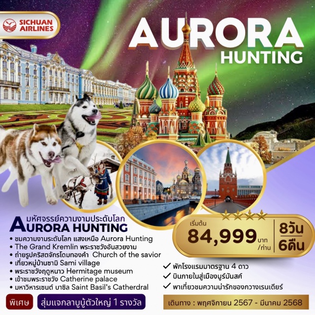 เฉินตู มอสโคว โลโวเซโร่ Popmart เฉินตู
ห้ามพลาด! AURORA LIGHT
พระราชวังเครมลิน (Kremlin Palace)
พิธภัณฑ์อาร์เมอร์รี่แชมเบอร์
มหาวิหารเซนต์ บาซิล (Saint Basil’s Catherdral)
เรียนรู้วัฒนธรรมท้องถิ่น หมู่บ้านซามิ (Sami Village) 
ชมความน่ารักของน้องไซบีเรียนฮัสกี้ & กวางเรนเดียร์ 
พระราชวังแคทเธอรีน (CATHERINE PALACE)
#พัก4ดาว