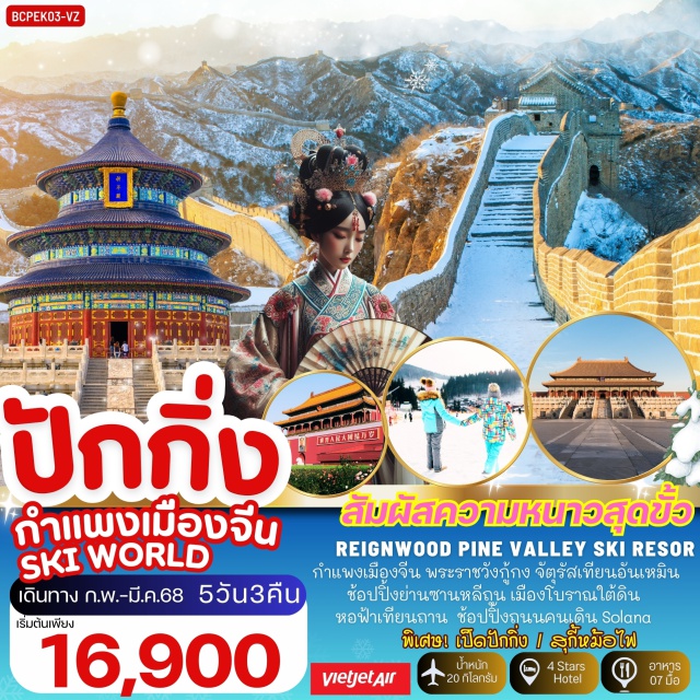 ปักกิ่ง กำแพงเมืองจีน หอฟ้าเทียนถาน สัมผัสความหนาวสุดขั้ว
REIGNWOOD PINE VALLEY SKI RESOR
กำแพงเมืองจีน พระราชวังก้กง จัตรัสเทียนอันเหมิน
ช้อปปิ้งย่านซานหลีถน เมืองโบราณใต้ดิน
หอฟ้าเทียนถาน ช้อปปิ้งถนนคนเดิน Solana
พิเศษ! เป็ดปักกิ่ง / สุกี้หม้อไฟ
#พัก4ดาว