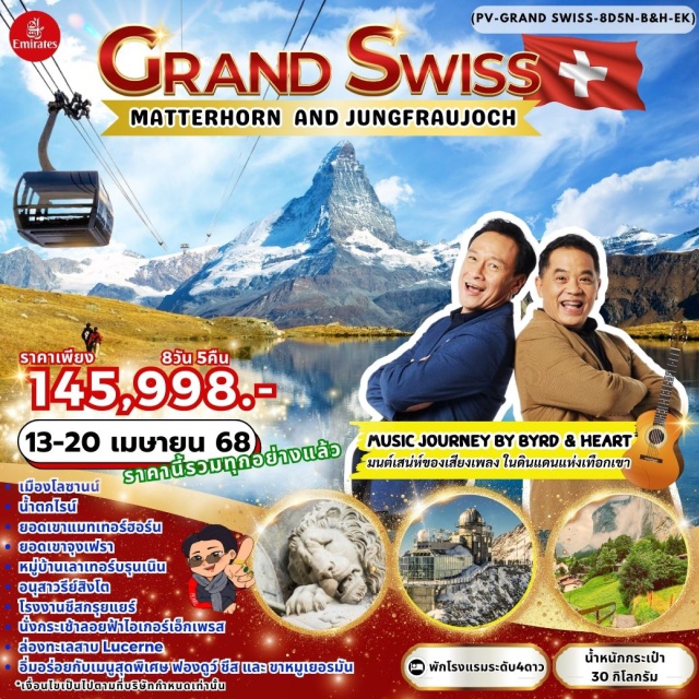 เบิร์น ทาซ กรินเดอวาล พิชิต2ยอดเขา Matterhorn, Jungfraujoch
เมืองโลซานน์ น้ำตกไรน์ ยอดเขาแมทเทอร์ฮอร์น ยอดเขาจุงเฟราหมู่บ้านเลาเทอร์บรุนเนิน
อนุสาวรีย์สิงโต โรงงานชีสกรุยแยร์ นั่งกระเช้าลอยฟ้าไอเกอร์เอ็กเพรส
ล่องทะเลสาบ Lucerne อิ่มอร่อยกับเมสุดพิเศษ ฟองดูว์ ซีส และ ขาหนูเยอรมัน
#พัก4ดาว #เดินทางกับแขกรับเชิญพิเศษ