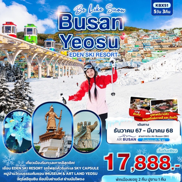 ปูซาน ยอซู ซงโดสกายวอล์ค เที่ยวเมืองริมทะเลเกาหลีสุดชิค! เยือน EDEN SKI RESORT
รถไฟสุดคิ้วริมทะเล SKY CAPSULE 
หมู่บ้านวัฒนธรรมคัมชอน IMUSEUM & ART LAND YEOSU 
จัตุรัสอีชุนซิน ช้อปปิ้งย่านดัง! ย่านนัมโพดง
เมนูพิเศษ บุฟเฟต์บาบีคิว , ชาบูสไตล์เกาหลี , จิมดัก
พิเศษพัก ยอซู 2 คืน พัก ปูซาน 1 คืน